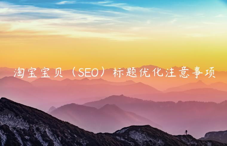 淘寶寶貝（SEO）標(biāo)題優(yōu)化注意事項